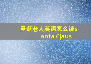 圣诞老人英语怎么读santa C|aus